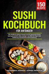 Sushi Kochbuch für Anfänger! - 150 schnelle & einfache Rezepte aus der japanischen Küche. Sushi ganz einfach selber machen – von Maki bis Nigiri! Inkl. Einführung und Schritt für Schritt Anleitung