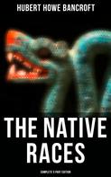 Hubert Howe Bancroft: The Native Races (Complete 5 Part Edition) 