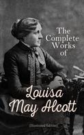 Louisa May Alcott: The Complete Works of Louisa May Alcott (Illustrated Edition) 