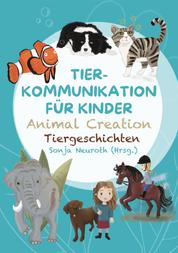 Tierkommunikation für Kinder: Animal Creation Tiergeschichten - Zum Vorlesen oder selber Lesen - ab 6 Jahren