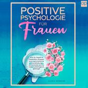 Positive Psychologie für Frauen - Wie du negative Gedanken stoppst, eine optimistische Grundhaltung entwickelst und zu mehr Lebensglück gelangst