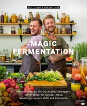 Magic Fermentation - Fermentieren, bis die Gläser überschwappen. 150 Rezepte: für Gemüse, Obst, Sauerteig, Joghurt, Kefir und Kombucha