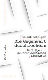 Die Gegenwart durchlöchern - Beiträge zur neueren deutschen Literatur