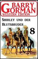 Barry Gorman: Shirley und der Blutsbruder: Barry Gorman Western Edition 8 