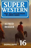 Alfred Bekker: Super Western Doppelband 16 - Zwei dramatische Wildwestromane in einem Band! 