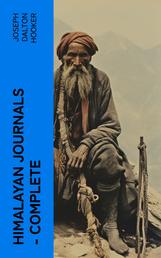 Himalayan Journals — Complete - Or, Notes of a Naturalist in Bengal, the Sikkim and Nepal Himalayas, the Khasia Mountains, etc