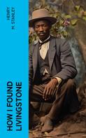 Henry M. Stanley: How I Found Livingstone 