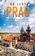Kiara Schwabstädt: So lebt Prag: Der perfekte Reiseführer für einen unvergesslichen Aufenthalt in Prag inkl. Insider-Tipps, Tipps zum Geldsparen und Packliste 