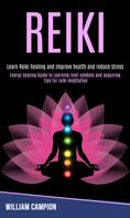William Campion: Reiki: Energy Healing Guide to Learning Reiki Symbols and Acquiring Tips for Reiki Meditation (Learn Reiki Healing and Improve Health and Reduce Stress) 