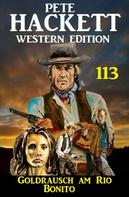 Pete Hackett: Goldrausch am Rio Bonito: Pete Hackett Western Edition 113 