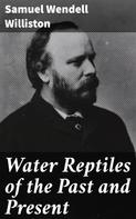 Samuel Wendell Williston: Water Reptiles of the Past and Present 