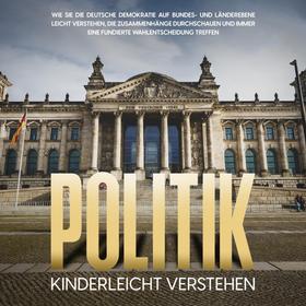 Politik kinderleicht verstehen: Wie Sie die deutsche Demokratie auf Bundes- und Länderebene leicht verstehen, die Zusammenhänge durchschauen und immer eine fundierte Wahlentscheidung treffen