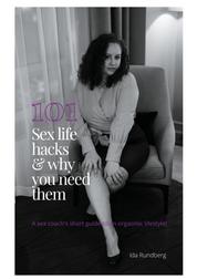 101 sex life hacks and why you need them - A sex coach's short guide to an orgasmic lifestyle