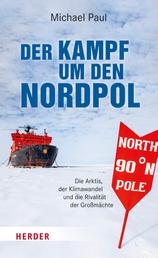 Der Kampf um den Nordpol - Die Arktis, der Klimawandel und die Rivalität der Großmächte