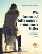 Kerstin Hartmann-Dietsch: Wie komme ich bitte zurück in meine innere Mitte? 