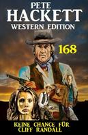 Pete Hackett: Keine Chance für Cliff Randall: Pete Hackett Western Edition 168 