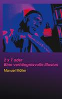 Manuel Möller: 2 x 7 oder Eine verhängnisvolle Illusion 