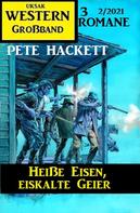 Pete Hackett: Heiße Eisen, eiskalte Geier: Western Großband 2/2021 