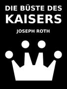 Joseph Roth: Die Büste des Kaisers 