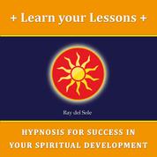 Learn Your Lessons - Hypnosis for Success in Your Spiritual Development