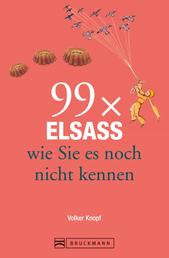 Bruckmann Reiseführer: 99 x Elsass, wie Sie es noch nicht kennen - 99x Kultur, Natur, Essen und Hotspots abseits der bekannten Highlights