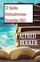 Alfred Bekker: 12 Starke Kriminalromane Dezember 2023 