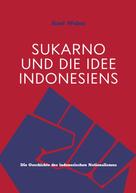 Axel Weber: Sukarno und die Idee Indonesiens 