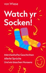 Watch yr Socken! - Märchenhafte Geschichten Allerlei Sprüche Und ein bisschen Nonsens