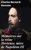 Charles Bernard-Derosne: Mémoires sur la reine Hortense, mère de Napoléon III 