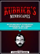 Zander Pearce: Kubrick's Mindscapes: An Exploration Of Psychological, Philosophical, And Symbolic Themes In His Films 