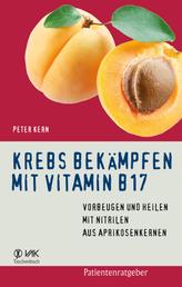 Krebs bekämpfen mit Vitamin B17 - Vorbeugen und Heilen mit Nitrilen aus Aprikosenkernen