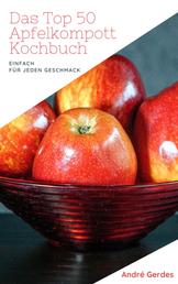 Das Top 50 Apfelkompott Kochbuch - Das Apfelhandbuch für Kompott, Mus und Kuchen. Fruchtig süße Rezepte nach französischer Art