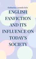 Katharina Ananda Kriz: English Fanfiction and its Influence on today's Society 