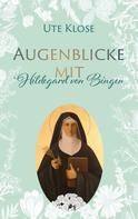Ute Klose: Augenblicke mit Hildegard von Bingen 