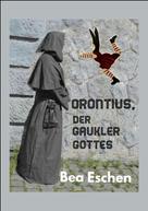 Bea Eschen: Orontius, der Gaukler Gottes 