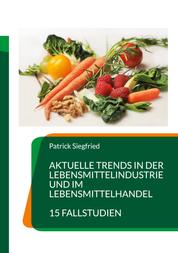 Aktuelle Trends in der Lebensmittelindustrie und im Lebensmittelhandel - 15 Fallstudien