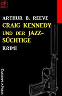 Arthur B. Reeve: Craig Kennedy und der Jazz-Süchtige: Krimi 