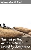 Alexander McCaul: The old paths, or the Talmud tested by Scripture 