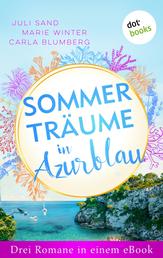 Sommerträume in Azurblau - Drei Romane in einem eBook: »Ein Traum am Meer« von Juli Sand, »Hundert Momente mit dir« von Marie Winter und »Ein Kuss unter Orangenbäumen« von Carla Blumberg