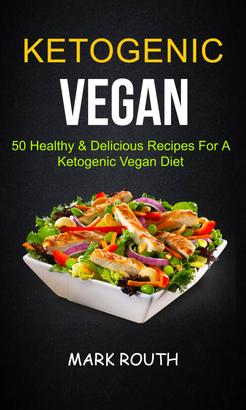 Ketogenic Vegan: 50 Healthy & Delicious Recipes For A Ketogenic Vegan Diet
