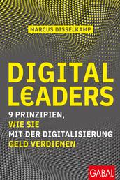 Digital Leaders - 9 Prinzipien, wie Sie mit der Digitalisierung Geld verdienen