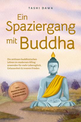 Ein Spaziergang mit Buddha: Die zeitlosen buddhistischen Lehren im modernen Alltag anwenden für mehr Lebensglück, Gelassenheit & inneren Frieden - inkl. Praxisübungen & Ernährung im Buddhismu