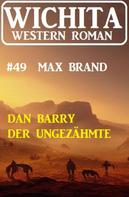 Max Brand: Dan Barry der Ungezähmte: Wichita Western Roman 49 