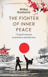 The Fighter of Inner Peace - 77 good reasons to practice martial arts