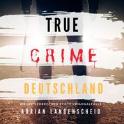 True Crime Deutschland - Wahre Verbrechen Echte Kriminalfälle