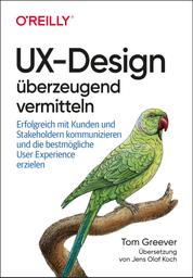 UX-Design überzeugend vermitteln - Erfolgreich mit Kunden und Stakeholdern kommunizieren und die bestmögliche User Experience erzielen