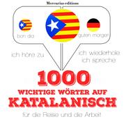 1000 wichtige Wörter auf Katalanisch für die Reise und die Arbeit - Ich höre zu, ich wiederhole, ich spreche : Sprachmethode