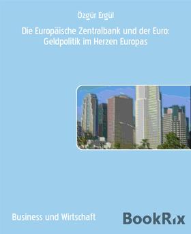 Die Europäische Zentralbank und der Euro: Geldpolitik im Herzen Europas