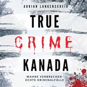 True Crime Kanada - Wahre Verbrechen Echte Kriminalfälle