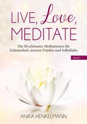Live, Love, Meditate (Band 2) - Die 50 schönsten Meditationen für Gelassenheit, inneren Frieden und Selbstliebe